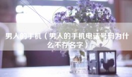 男人的手机（男人的手机电话号码为什么不存名字）
