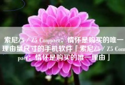 索尼Z5／Z5 Compact：情怀是购买的唯一理由量尺寸的手机软件「索尼Z5／Z5 Compact：情怀是购买的唯一理由」