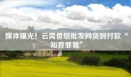 媒体曝光！云霄香烟批发网货到付款“知我罪我”