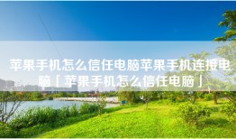 苹果手机怎么信任电脑苹果手机连接电脑「苹果手机怎么信任电脑」