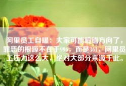 阿里员工自曝：大家可能喷错方向了，罪恶的根源不在于996，而是361，阿里员工压力这么大，绝对大部分来源于此。