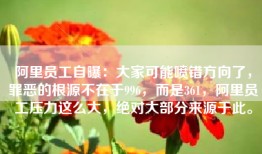 阿里员工自曝：大家可能喷错方向了，罪恶的根源不在于996，而是361，阿里员工压力这么大，绝对大部分来源于此。