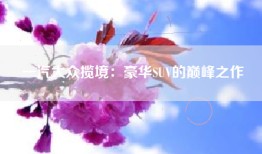 一汽大众揽境：豪华SUV的巅峰之作