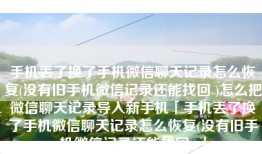 手机丢了换了手机微信聊天记录怎么恢复(没有旧手机微信记录还能找回 )怎么把微信聊天记录导入新手机「手机丢了换了手机微信聊天记录怎么恢复(没有旧手机微信记录还能找回 )」