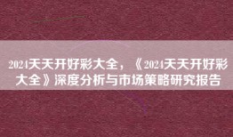 2024天天开好彩大全，《2024天天开好彩大全》深度分析与市场策略研究报告