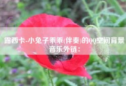 露西卡-小兔子乖乖(伴奏)的QQ空间背景音乐外链：
