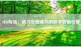 SEO专员：助力企业成功的数字营销引擎
