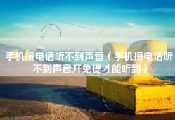 手机接电话听不到声音（手机接电话听不到声音开免提才能听到）