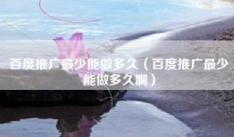 百度推广最少能做多久（百度推广最少能做多久啊）