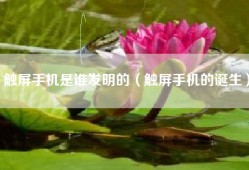 触屏手机是谁发明的（触屏手机的诞生）
