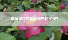 浏览器跳转视频号如何实现？