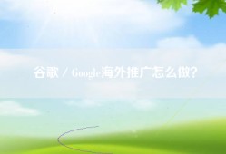 谷歌／Google海外推广怎么做？