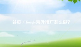 谷歌／Google海外推广怎么做？