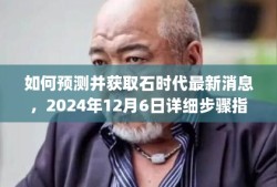 石时代最新消息预测与获取指南，2024年12月6日详细步骤揭秘