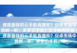 速度最快的云手机有哪些？安卓市场中独树一帜：多多云手机！云手机网页版「速度最快的云手机有哪些？安卓市场中独树一帜：多多云手机！」