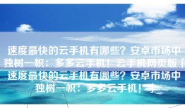 速度最快的云手机有哪些？安卓市场中独树一帜：多多云手机！云手机网页版「速度最快的云手机有哪些？安卓市场中独树一帜：多多云手机！」