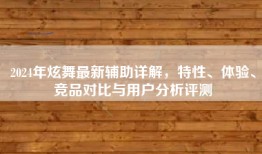 2024年炫舞最新辅助详解，特性、体验、竞品对比与用户分析评测