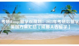 考研&留学双规划：2025年考研后留学英国方案汇总【成都太古留学】