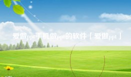 爱做ppt手机做ppt的软件「爱做ppt」