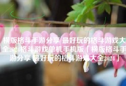 横版格斗手游分享 最好玩的格斗游戏大全2024格斗游戏单机手机版「横版格斗手游分享 最好玩的格斗游戏大全2024」