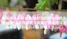 横版格斗手游分享 最好玩的格斗游戏大全2024格斗游戏单机手机版「横版格斗手游分享 最好玩的格斗游戏大全2024」