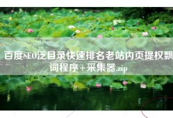 百度SEO泛目录快速排名老站内页提权飘词程序+采集器.zip