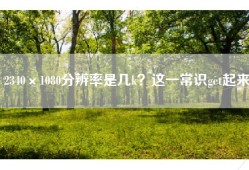 2340×1080分辨率是几k？这一常识get起来