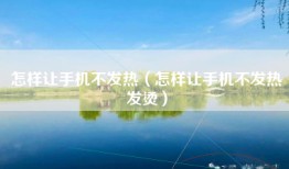 怎样让手机不发热（怎样让手机不发热发烫）