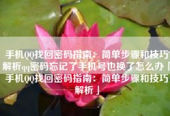 手机QQ找回密码指南：简单步骤和技巧解析qq密码忘记了手机号也换了怎么办「手机QQ找回密码指南：简单步骤和技巧解析」