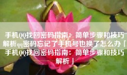 手机QQ找回密码指南：简单步骤和技巧解析qq密码忘记了手机号也换了怎么办「手机QQ找回密码指南：简单步骤和技巧解析」