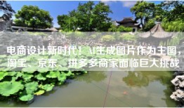 电商设计新时代！AI生成图片作为主图，淘宝、京东、拼多多商家面临巨大挑战