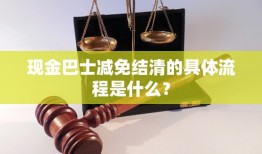 现金巴士减免结清的具体流程是什么？