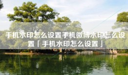 手机水印怎么设置手机微博水印怎么设置「手机水印怎么设置」