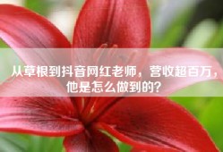从草根到抖音网红老师，营收超百万，他是怎么做到的？