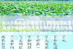 淘汰手机电池不要扔了，教你简单改造！家里小电器再也不用买电池手机充电模块「淘汰手机电池不要扔了，教你简单改造！家里小电器再也不用买电池」