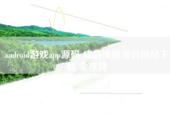 android游戏app源码 成品漫画源码网站下载 全攻略