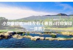 小型复印机300钱左右（惠普a3打印复印一体机）