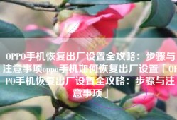 OPPO手机恢复出厂设置全攻略：步骤与注意事项oppo手机如何恢复出厂设置「OPPO手机恢复出厂设置全攻略：步骤与注意事项」