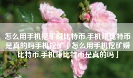 怎么用手机挖矿赚比特币,手机赚比特币是真的吗手机挖矿「怎么用手机挖矿赚比特币,手机赚比特币是真的吗」