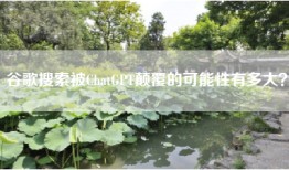 谷歌搜索被ChatGPT颠覆的可能性有多大？