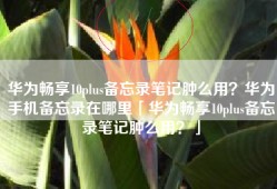 华为畅享10plus备忘录笔记肿么用？华为手机备忘录在哪里「华为畅享10plus备忘录笔记肿么用？」