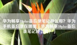 华为畅享10plus备忘录笔记肿么用？华为手机备忘录在哪里「华为畅享10plus备忘录笔记肿么用？」