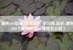 潭州SEO培训-百度站长-学习网-站长-潭州-SEO（潭州教育seo课程怎么样）