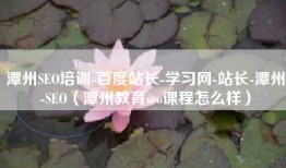 潭州SEO培训-百度站长-学习网-站长-潭州-SEO（潭州教育seo课程怎么样）
