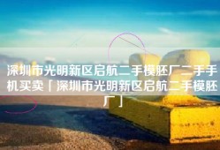 深圳市光明新区启航二手模胚厂二手手机买卖「深圳市光明新区启航二手模胚厂」