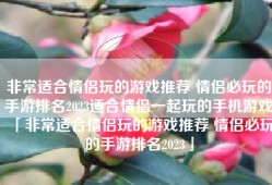 非常适合情侣玩的游戏推荐 情侣必玩的手游排名2023适合情侣一起玩的手机游戏「非常适合情侣玩的游戏推荐 情侣必玩的手游排名2023」