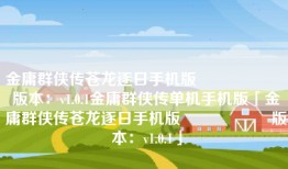 金庸群侠传苍龙逐日手机版                    版本：v1.0.1金庸群侠传单机手机版「金庸群侠传苍龙逐日手机版                    版本：v1.0.1」
