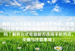 解析台式电脑能否连接手机热点，步骤与注意事项台式电脑可以连接手机热点吗「解析台式电脑能否连接手机热点，步骤与注意事项」
