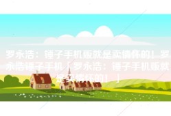 罗永浩：锤子手机贩就是卖情怀的！罗永浩锤子手机「罗永浩：锤子手机贩就是卖情怀的！」