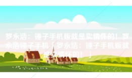 罗永浩：锤子手机贩就是卖情怀的！罗永浩锤子手机「罗永浩：锤子手机贩就是卖情怀的！」